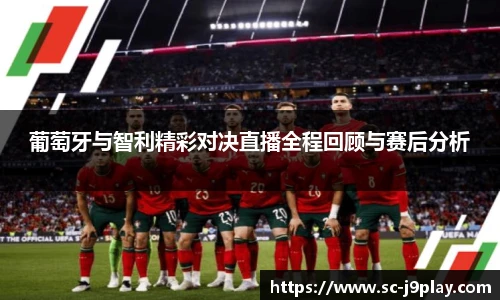 葡萄牙与智利精彩对决直播全程回顾与赛后分析