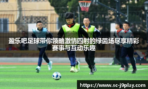 盈乐吧足球带你领略激情四射的绿茵场尽享精彩赛事与互动乐趣