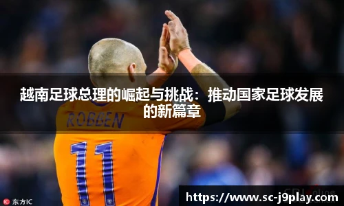 越南足球总理的崛起与挑战：推动国家足球发展的新篇章